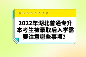 2022年湖北普通專升本考生被錄取后入學(xué)需要注意哪些事項(xiàng)？