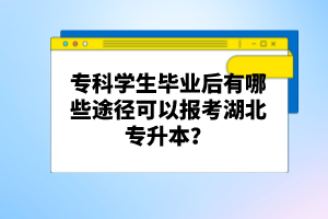 ?？茖W(xué)生畢業(yè)后有哪些途徑可以報考湖北專升本？