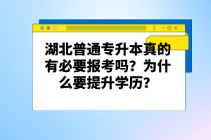 湖北普通專(zhuān)升本真的有必要報(bào)考嗎？為什么要提升學(xué)歷？