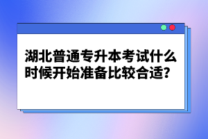 湖北普通專升本考試什么時(shí)候開始準(zhǔn)備比較合適？