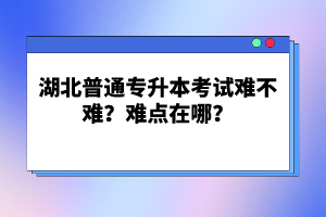 湖北普通專升本考試難不難？難點在哪？