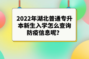 2022年湖北普通專升本新生入學(xué)怎么查詢防疫信息呢？