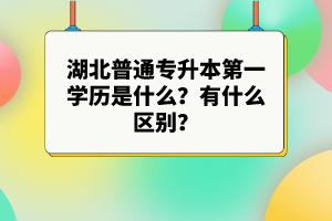 湖北普通專升本第一學(xué)歷是什么？有什么區(qū)別？
