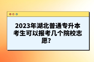 2023年湖北普通專升本考生可以報考幾個院校志愿？