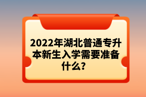 2022年湖北普通專升本新生入學需要準備什么？