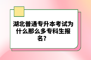 湖北普通專升本考試為什么那么多?？粕鷪?bào)名？