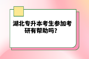 湖北專升本考生參加考研有幫助嗎？