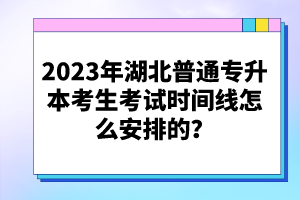 2023年湖北普通專升本考生考試時間線怎么安排的？