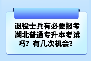 退役士兵有必要報(bào)考湖北普通專升本考試嗎？有幾次機(jī)會(huì)？