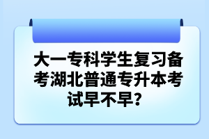 大一?？茖W(xué)生復(fù)習(xí)備考湖北普通專升本考試早不早？