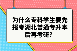 為什么專科學(xué)生要先報(bào)考湖北普通專升本后再考研？