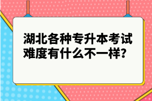 湖北各種專升本考試難度有什么不一樣？