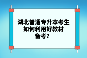 湖北普通專升本考生如何利用好教材備考？