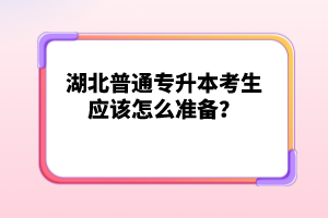 湖北普通專升本考生應(yīng)該怎么準(zhǔn)備？
