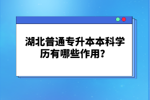 湖北普通專升本本科學(xué)歷有哪些作用？