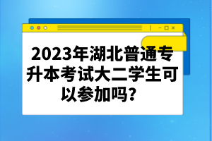 2023年湖北普通專升本考試大二學(xué)生可以參加嗎？