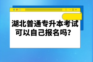 湖北普通專升本考試可以自己報(bào)名嗎？
