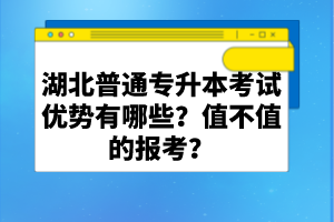 湖北普通專(zhuān)升本考試優(yōu)勢(shì)有哪些？值不值的報(bào)考？