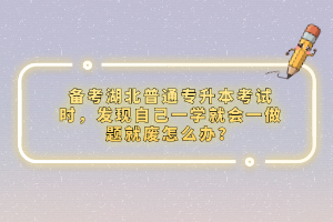 備考湖北普通專升本考試時(shí)，發(fā)現(xiàn)自己一學(xué)就會(huì)一做題就廢怎么辦？