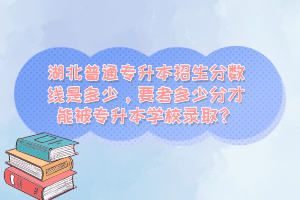 湖北普通專升本招生分數(shù)線是多少，要考多少分才能被專升本學校錄取？