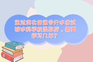 通過湖北普通專升本考試被本科學(xué)校錄取后，需要學(xué)習(xí)幾年？