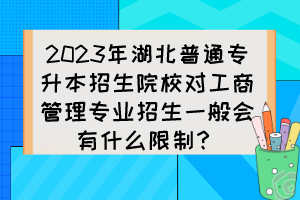 2023年湖北普通專升本招生院校對(duì)工商管理專業(yè)招生一般會(huì)有什么限制？