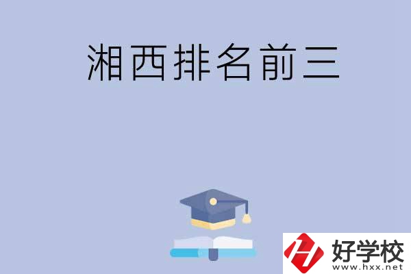 湘西排名前三的重點(diǎn)中職院校有哪些？