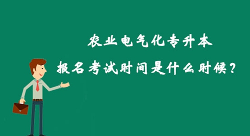 農(nóng)業(yè)電氣化專升本報(bào)名考試時(shí)間是什么時(shí)候？