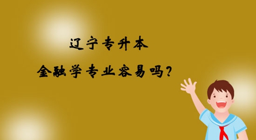 遼寧專升本金融學(xué)專業(yè)容易嗎？