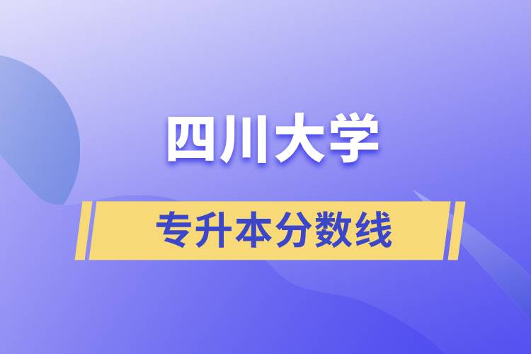 四川大學(xué)專(zhuān)升本分?jǐn)?shù)線(xiàn)