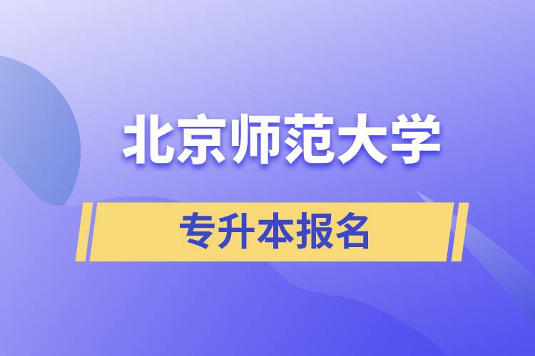 北京師范大學(xué)專升本怎么報名？什么時候開始報名？