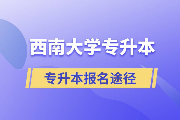 西南大學大專升本科報名哪個途徑正規(guī)？