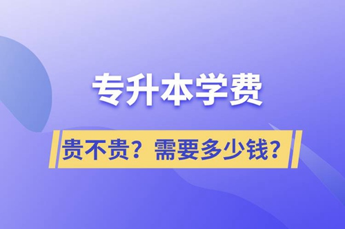 專升本學費貴不貴？需要多少錢？
