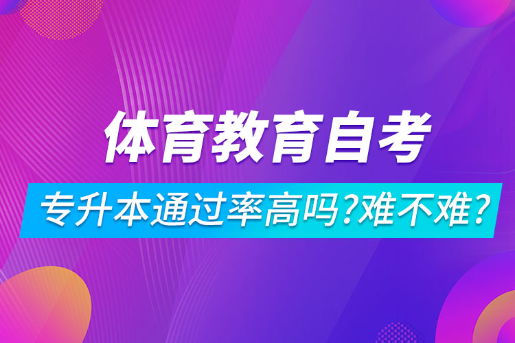 體育教育自考專升本通過率高嗎？難不難？