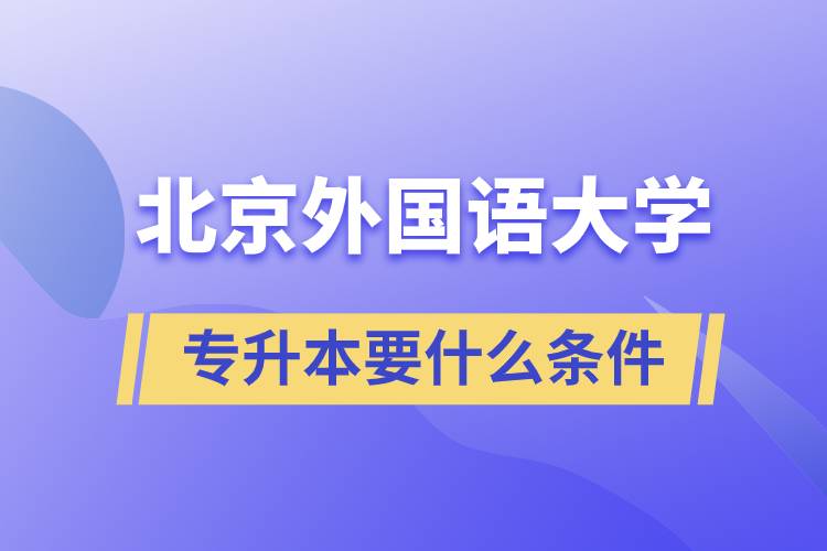 北京外國語大學(xué)專升本要什么條件？