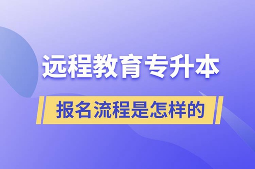 遠(yuǎn)程教育專升本報(bào)名流程是怎樣的？