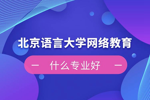 北京語(yǔ)言大學(xué)網(wǎng)絡(luò)教育什么專(zhuān)業(yè)好