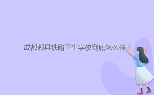 成都郫縣鐵路衛(wèi)生學(xué)校到底怎么樣？