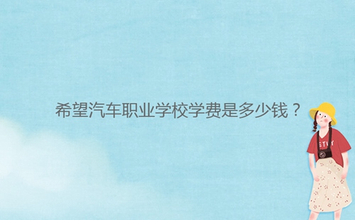 希望汽車職業(yè)學(xué)校學(xué)費(fèi)是多少錢？