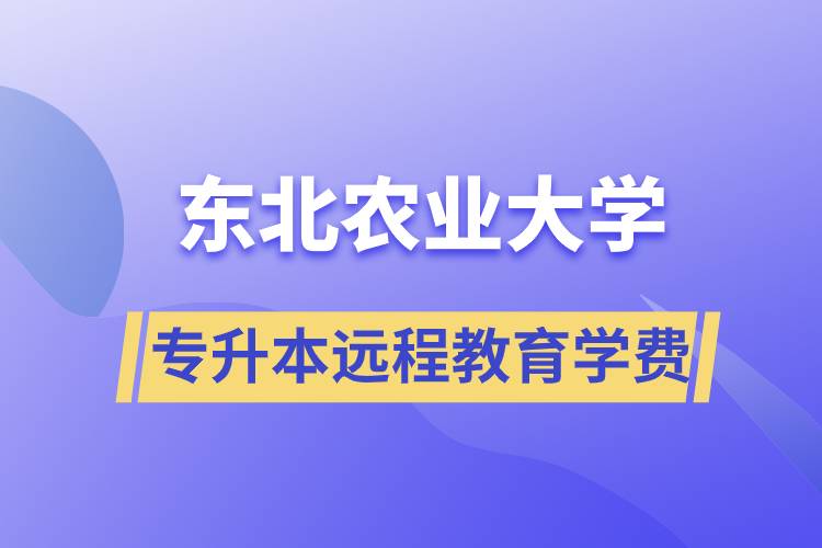 東北農(nóng)業(yè)大學(xué)專升本遠(yuǎn)程教育學(xué)費(fèi)多少？