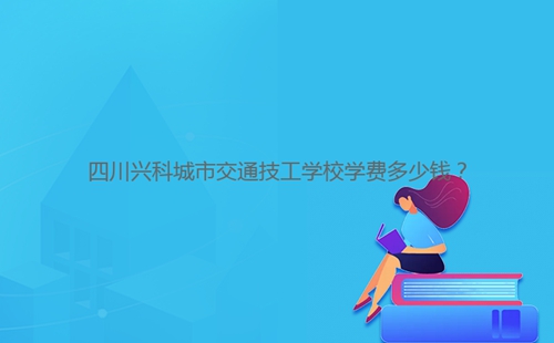 四川興科城市交通技工學(xué)校學(xué)費(fèi)多少錢？