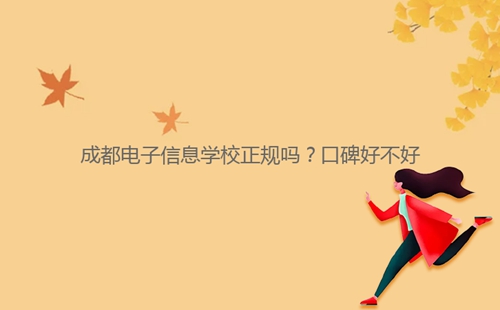 成都電子信息學(xué)校正規(guī)嗎？口碑好不好