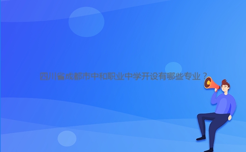 四川省成都市中和職業(yè)中學(xué)開設(shè)有哪些專業(yè)？