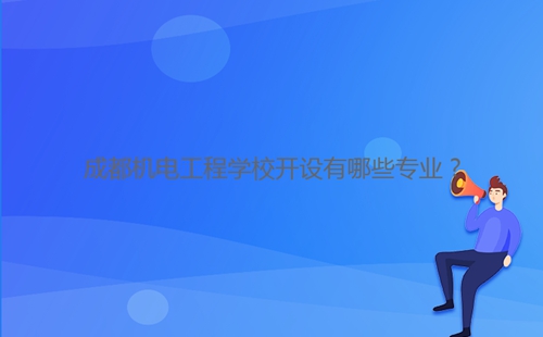 成都機(jī)電工程學(xué)校開設(shè)有哪些專業(yè)？