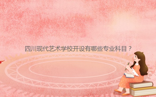 四川現(xiàn)代藝術(shù)學(xué)校開(kāi)設(shè)有哪些專業(yè)科目?