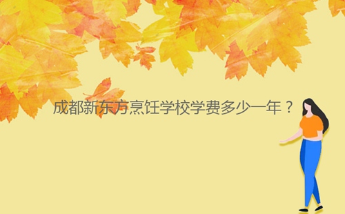 成都新東方烹飪學(xué)校學(xué)費(fèi)多少一年？