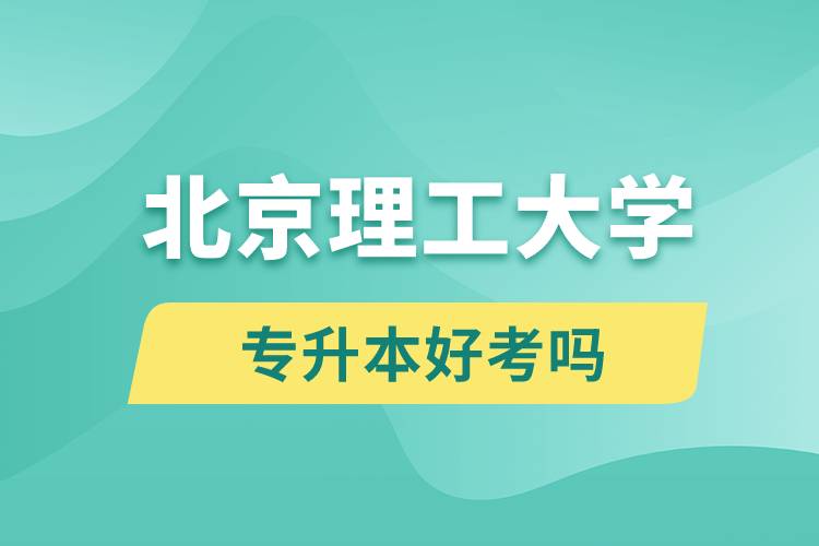 北京理工大學(xué)專升本好考嗎？