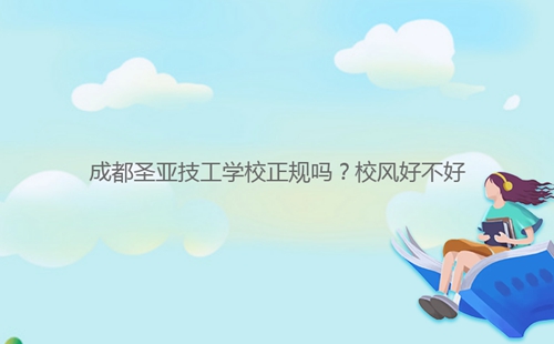 成都圣亞技工學校正規(guī)嗎？校風好不好