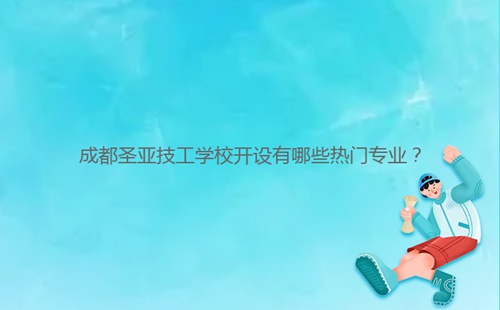 成都圣亞技工學(xué)校開設(shè)有哪些熱門專業(yè)？