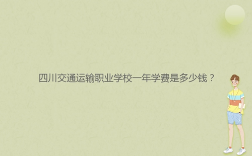 四川交通運輸職業(yè)學(xué)校一年學(xué)費是多少錢？